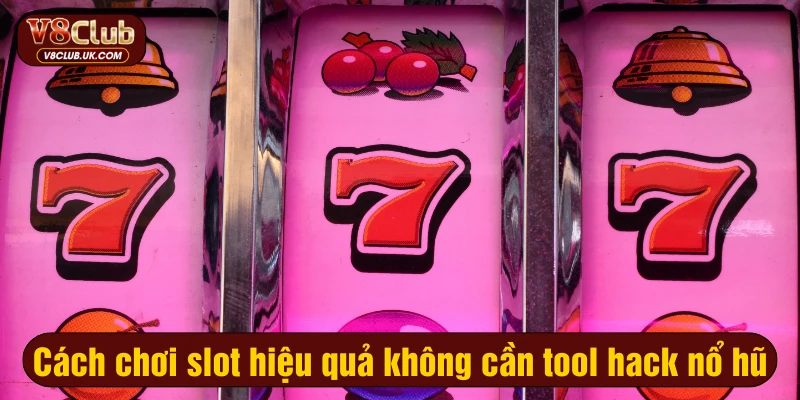 Cách chơi slot hiệu quả không cần tool hack nổ hũ