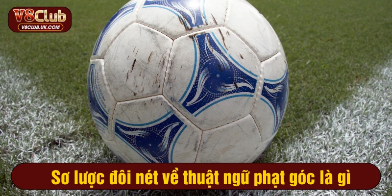 Sơ lược đôi nét về thuật ngữ phạt góc là gì